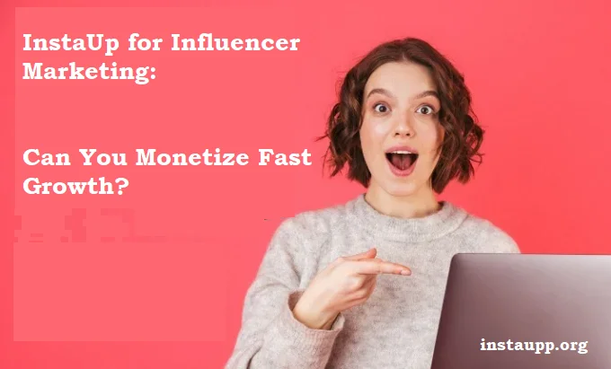 InstaUp for Influencer Marketing: Can You Monetize Fast Growth?